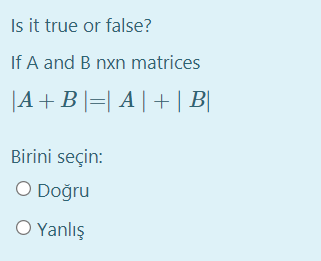 Is it true or false?
If A and B nxn matrices
|A+B|=| A |+ | B|
Birini seçin:
O Doğru
O Yanlış
