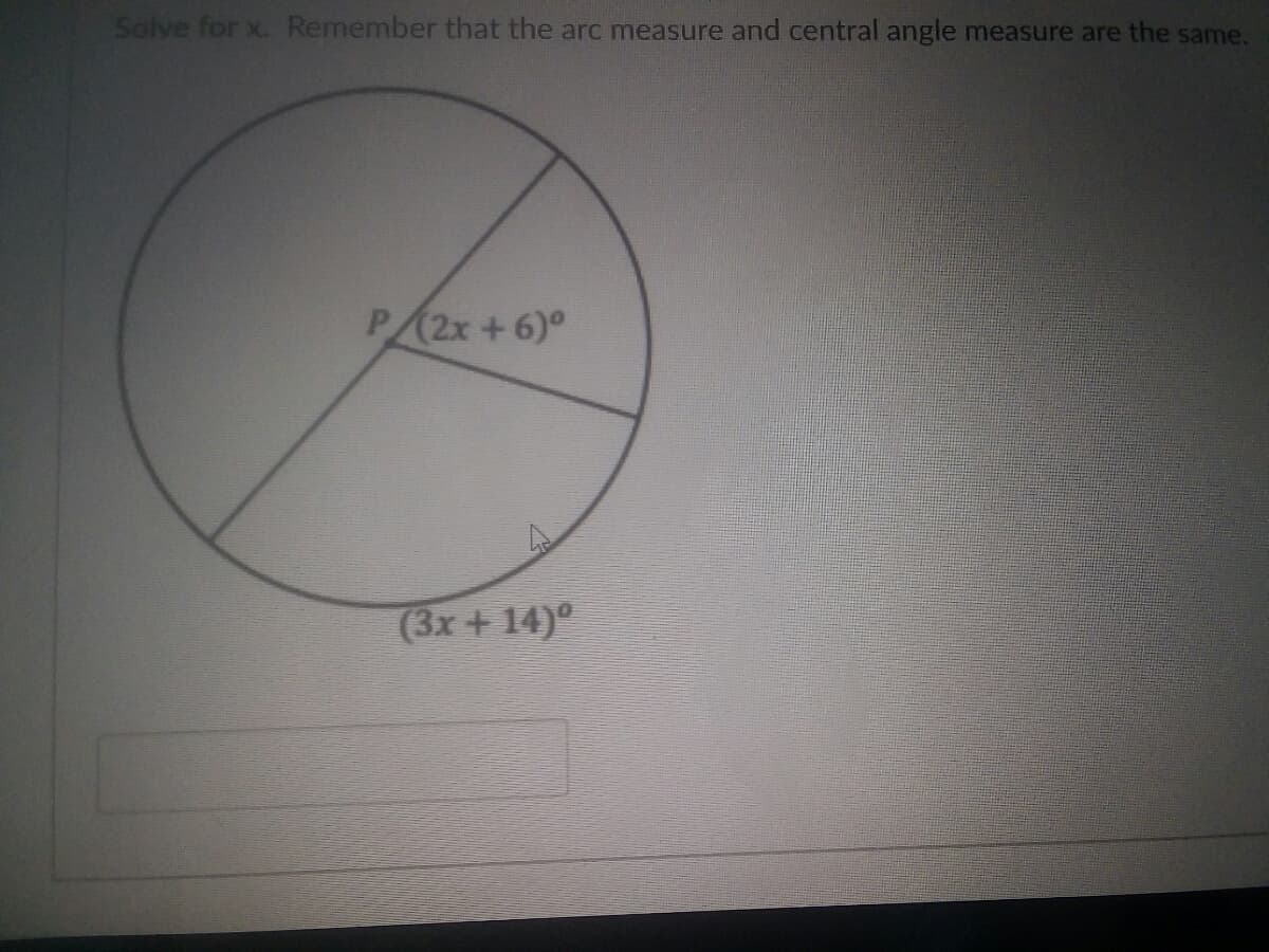 Solve for x. Remember that the arc measure and central angle measure are the same.
P(2x+6)°
(3x + 14)°
