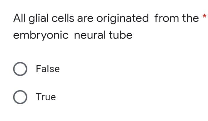 All glial cells are originated from the *
embryonic neural tube
O False
O True