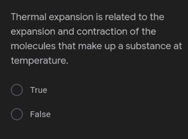 Thermal expansion is related to the
expansion and contraction of the
molecules that make up a substance at
temperature.
O True
O False