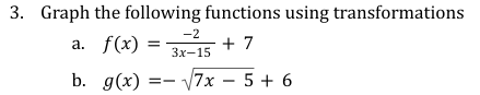 3. Graph the following functions using transformations
-2
a. f(x) = 3²5 + 7
3x-15
b.
g(x): √7x - 5 + 6
