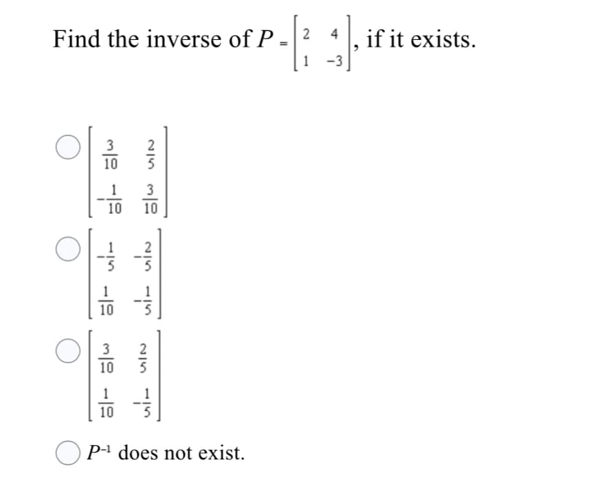 Find the inverse of P
4
if it exists.
1
-3
3
2
10
1
3
10
10
1
1
10
3
2
10
5
1
1
10
5
O Pª does not exist.
2.
