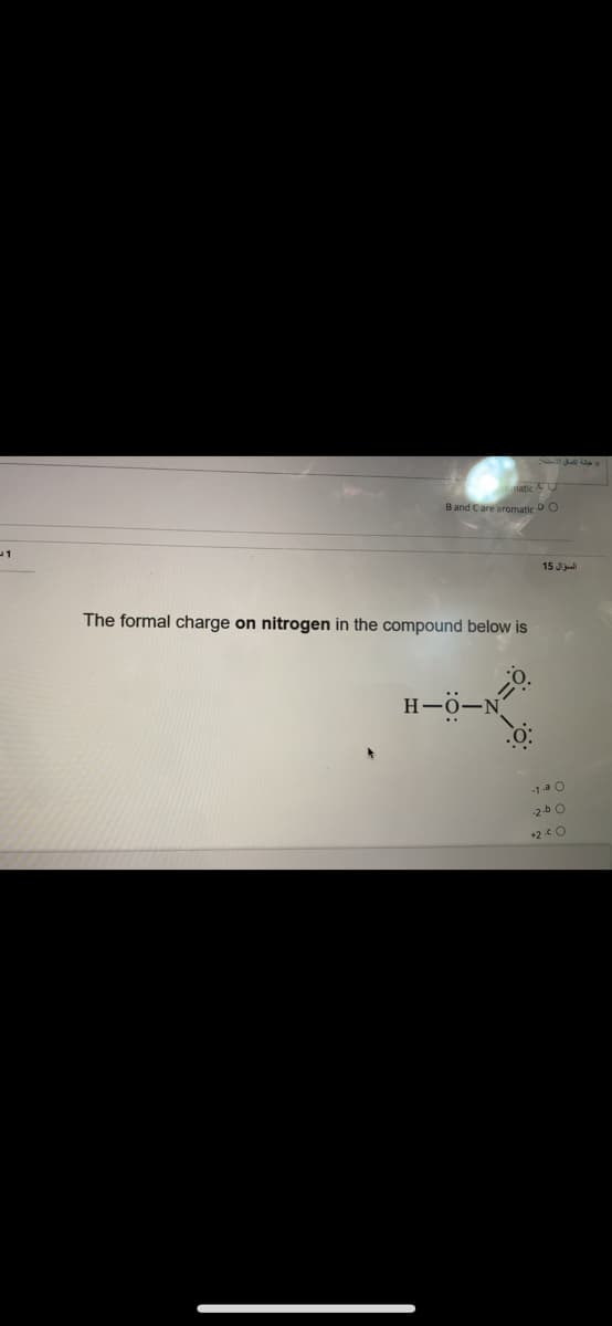 natic
Band Care aromatic DO
15 Jiu
The formal charge on nitrogen in the compound below is
H-0-N
1a 0
2b0
+2O
