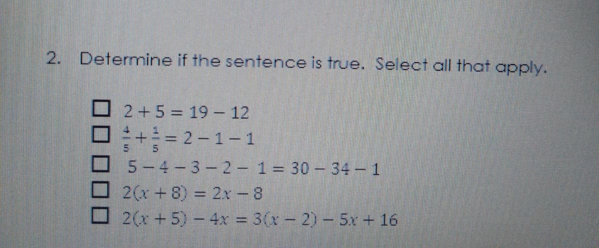 2. Determine if the sentence is true. Select all that apply.
2 + 5 = 19 - 12
O+= 2 -1-1
4.
5-4-3-2- 1= 30 - 34 1
2(x+8) 2x - 8
2(x +5) 4x = 3(x- 2) 5x + 16
