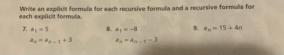Write an explicit formula for each recursive formula and a recursive formula for
each explicit formula.
7. a1 = 5
8. a, = -8
9. an = 15 + 4n
an = an - 1+3
an = an - 1- 3
