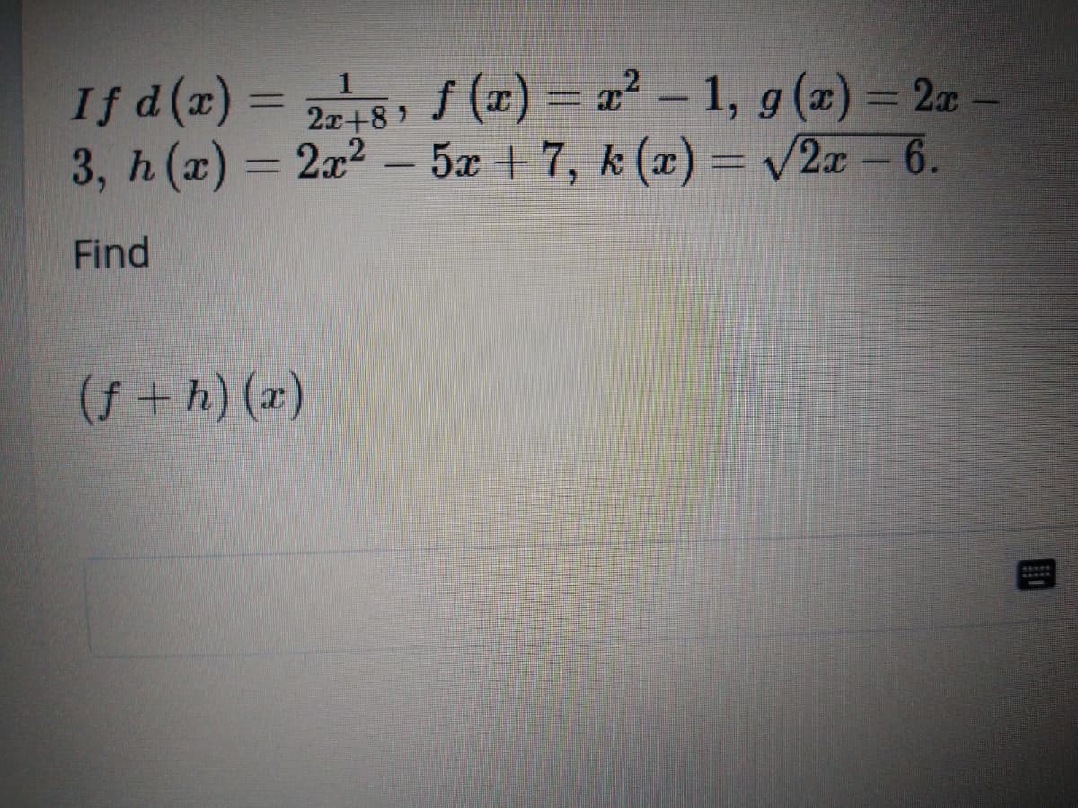 If d(a) =
3, h (x)
20+8, f (x) = x² – 1, g(x) = 2x –
= 2a2 – 5æ + 7, k (x) = /2x – 6.
%3D
2x+8)
Find
(f + h) (x)
