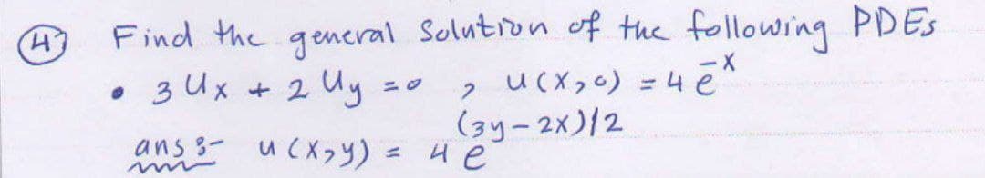 4
Find the general Solution of the following PDES
• з Их + 2 Иу
-X
UCX, O) -4e
2
(3y-2x)/2
ans- u(x,y)
= 4 e