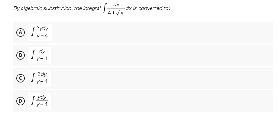 By algebraic substitution, the integral -
dx
dx is converted to:
4+Vx
2ydy
A
y+4
dy
В
у+4
2 dy
O J-
y+4
D[vdy
y+4
