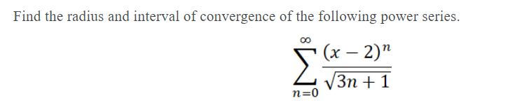 Find the radius and interval of convergence of the following power series.
(x – 2)"
V3n + 1
n=0

