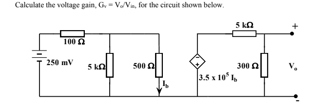 Calculate the voltage gain, Gv = Vo/Vin, for the circuit shown below.
5 kn
+
100 2
250 mV
5 k2
500 2
300 2
V.
3.5 x 10$ I,
