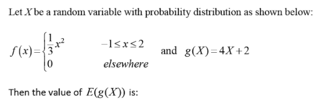 Let X be a random variable with probability distribution as shown below:
-1<x<2
f (x)={3
and g(X)=4X+2
elsewhere
Then the value of E(g(X)) is:
