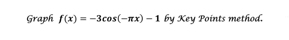 Graph f(x) = -3cos(-nx) – 1 by Key Points method.
