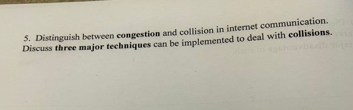 5. Distinguish between congestion and collision in internet communication.
Discuss three major techniques can be implemented to deal with collisions.