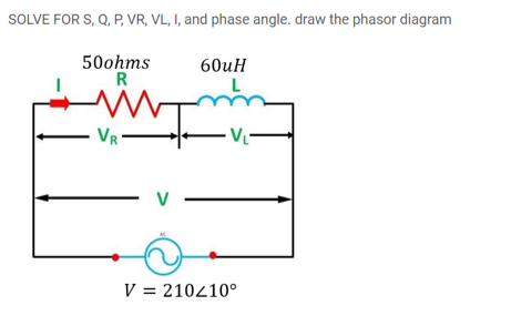 SOLVE FOR S, Q, P, VR, VL, I, and phase angle. draw the phasor diagram
50ohms
R
60иН
VR
V
V = 210210°
