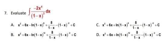 -2x
dx
(1-x)'
A. +6x-in(1-x)* +, (1-x)*+C
7. Evaluate
8
C. X* +6x + n(1-x)*+-(1-x)*+c
1-x
8.
B. x' + 6x - In(1-x)" -
-(1-x)".c
1-x
D. x' + 6x + In(1-x)"
-(1-x)* +C

