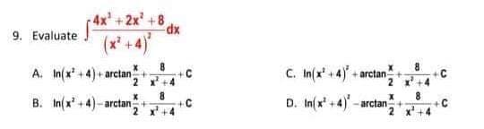 4x +2x' +8
9. Evaluate
(x* +4)
A. In(x' +4) + arctan
+C
2 x +4
C. In(x* +4) + arctan
8.
+C
X'+4
8.
++
2x+4
8.
B. In(x' +4)- arctan
D. In(x' +4) - arctan+
