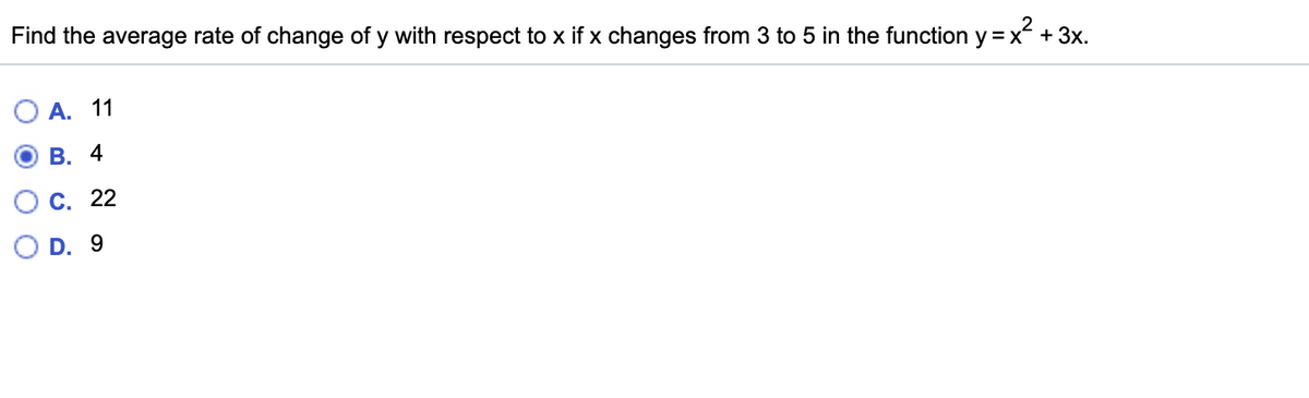 Find the average rate of change of y with respect to x if x changes from 3 to 5 in the function y = x + 3x.
А. 11
о в. 4
С. 22
D. 9
