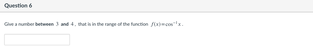 Question 6
-1
Give a number between 3 and 4, that is in the range of the function f(x)=cosx.
