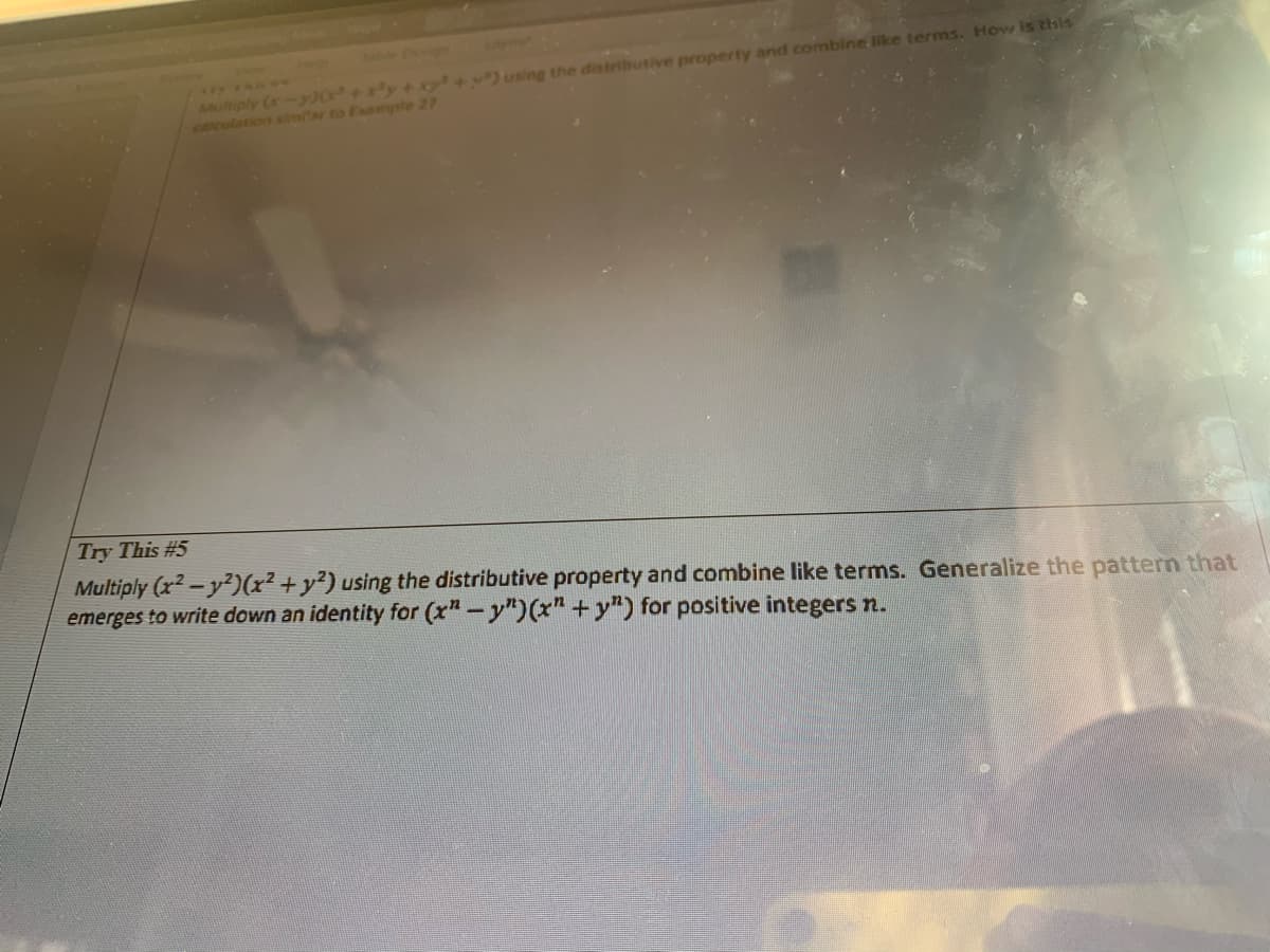 Try This #5
Multiply (x2-y²)(x² +y?) using the distributive property and combine like terms. Generalize the pattern that
emerges to write down an identity for (x"-y")(x" + y") for positive integers n.
