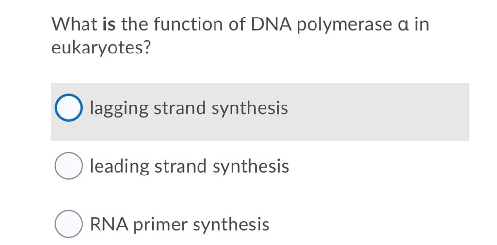 What is the function of DNA polymerase a in
eukaryotes?
lagging strand synthesis
leading strand synthesis
RNA primer synthesis
