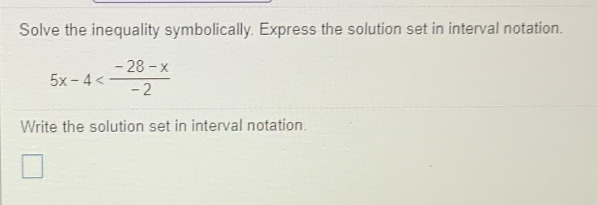 Solve the inequality symbolically. Express the solution set in interval notation.
- 28 - x
- 2
5x - 4 <
Write the solution set in interval notation.
