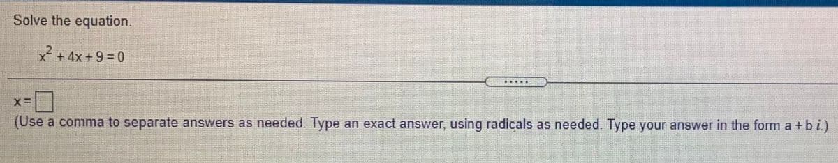 Solve the equation.
x² + 4x +9 = 0
....R
X%=
(Use a comma to separate answers as needed. Type an exact answer, using radicals as needed. Type your answer in the form a +b i.)
