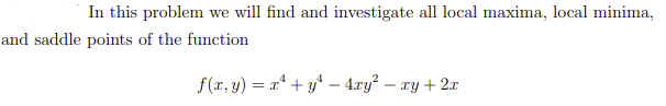 In this problem we will find and investigate all local maxima, local minima,
and saddle points of the function
f(x, y) = x* + y* – 4ry? – xy + 2x
