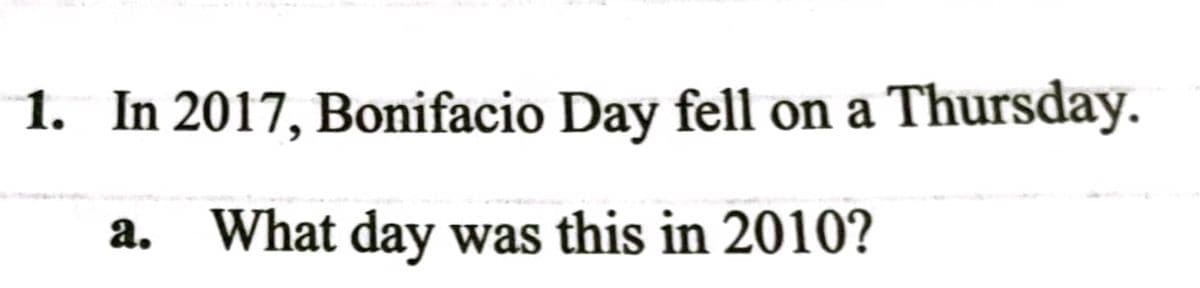 1. In 2017, Bonifacio Day fell on a Thursday.
a. What day was this in 2010?