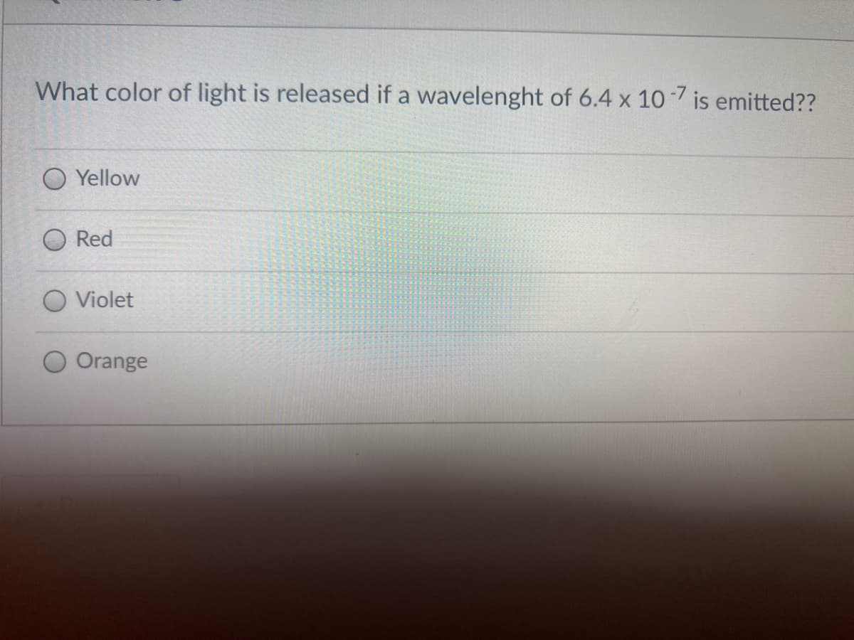 What color of light is released if a wavelenght of 6.4 x 10 -7 is emitted??
O Yellow
Red
O Violet
Orange
