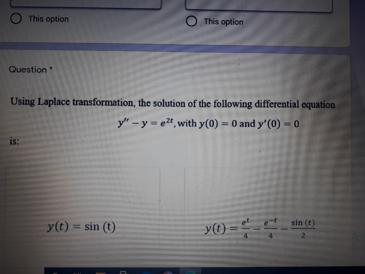 This option
This option
Question
Using Laplace transformation, the solution of the following differential equation
y" – y = e2t, with y(0) = 0 and y'(0) = 0
is:
y() =--
y(t) = sin (t)
y(t)
sin (t)
