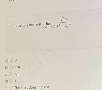 5-
Evaluate the limit lim
y?
(Ky)-(0,0) x* + 3y
a)
20114
b) O 1/4
c)
1/3
d) O 1
e)
The limit doesn't exist
