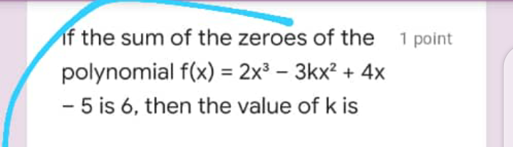 if the sum of the zeroes of the
1 point
1
polynomial f(x) = 2x³ – 3kx² + 4x
- 5 is 6, then the value of k is
