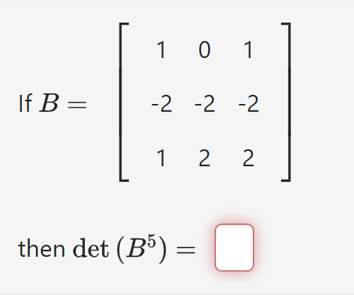 If B =
101
-2 -2 -2
122
then det (B5)
=
0