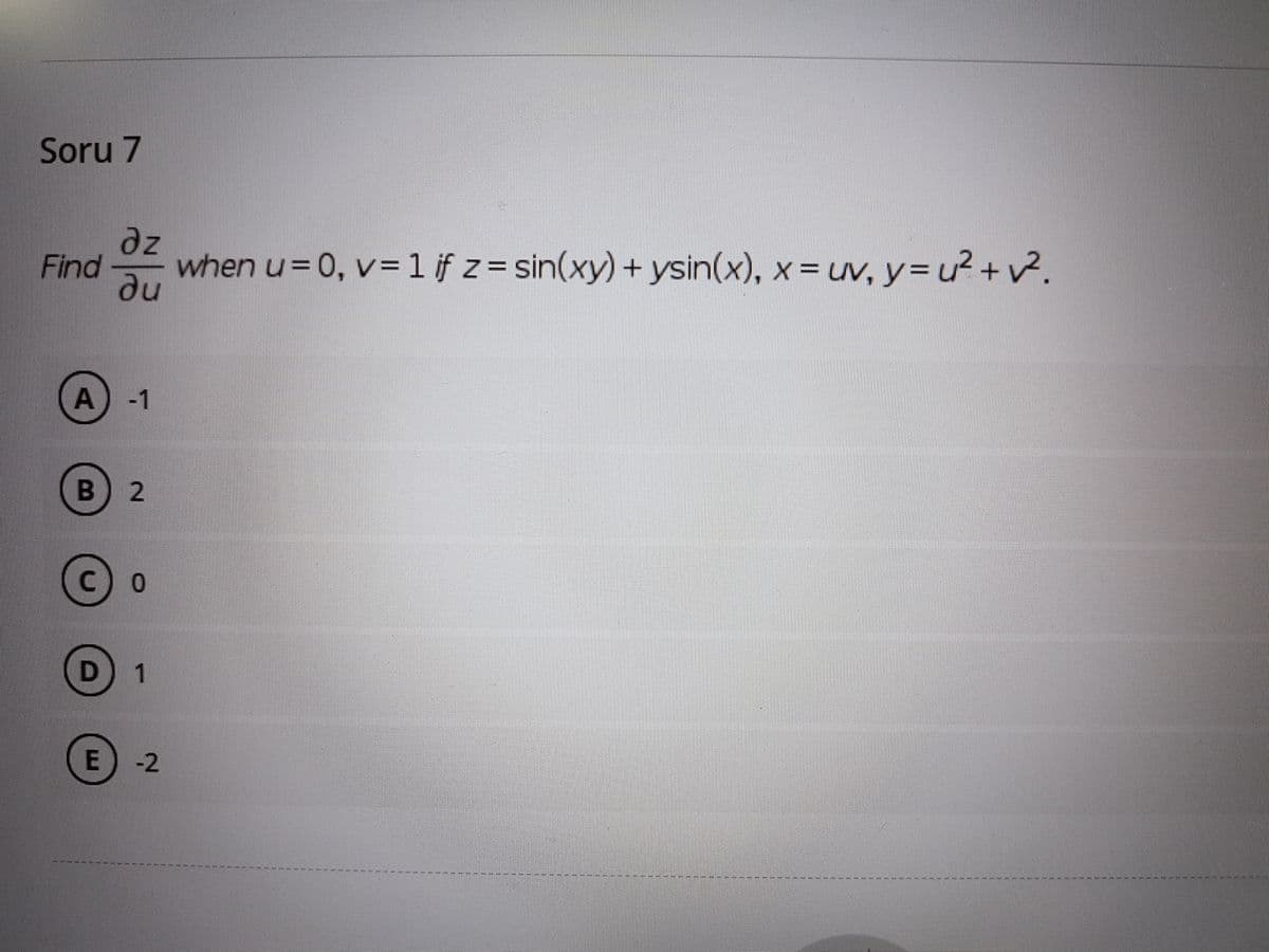 Soru 7
dz
Find
when u= 0, v= 1 if z= sin(xy) + ysin(x), x=uv, y= u²+v.
au
-1
в) 2
C 0
D 1
E-2
A.
