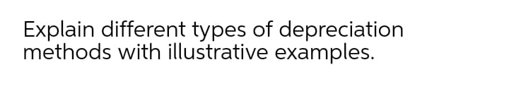 Explain different types of depreciation
methods with illustrative examples.
