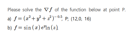 Please solve the Vf of the function below at point P.
a) f = (x² + y? + 2)-05, P; (12,0, 16)
b) f = sin ( x) e"ln (z),
