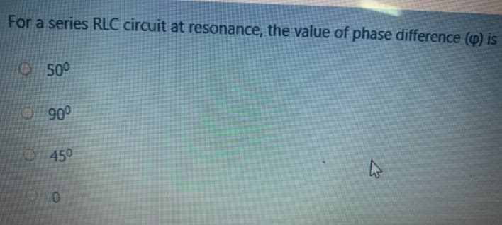 For a series RLC circuit at resonance, the value of phase difference () is
O 50°
O 90°
O 450
