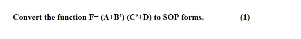 Convert the function F= (A+B') (C’+D) to SOP forms.
(1)
