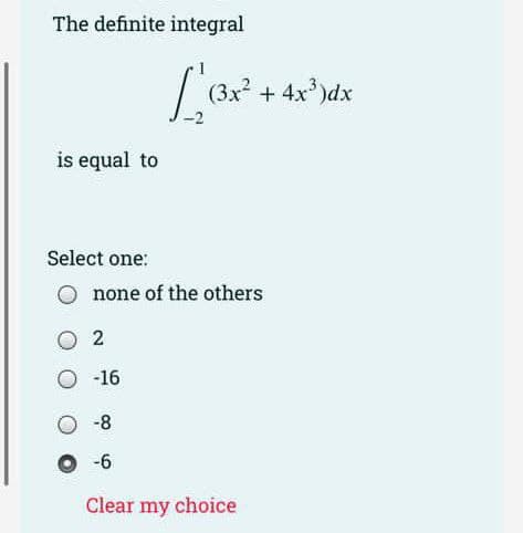 The definite integral
is equal to
Select one:
none of the others
02
-16
L² (3x² + 4x³)dx
O-8
0-6
Clear my choice