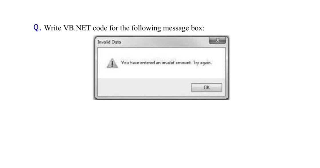 Q. Write VB.NET code for the following message box:
Invalid Data
You have entered an invalid amount Try again.
OK
