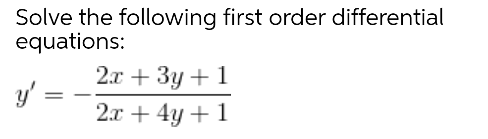 Solve the following first order differential
equations:
2т + Зу + 1
y'
2.x + 4y + 1
