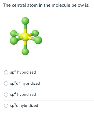 The central atom in the molecule below is:
sp3 hybridized
sp³d2 hybridized
sp* hybridized
sp°d hybridized
