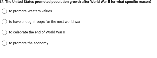 12. The United States promoted population growth after World War II for what specific reason?
to promote Western values
to have enough troops for the next world war
to celebrate the end of World War II
to promote the economy