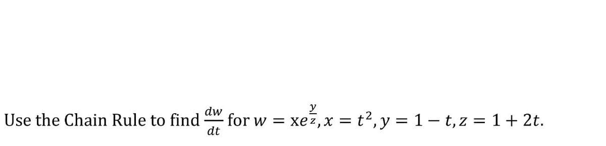 dw
for w =
dt
xez,x = t2, y = 1 – t, z = 1 + 2t.
Use the Chain Rule to find
