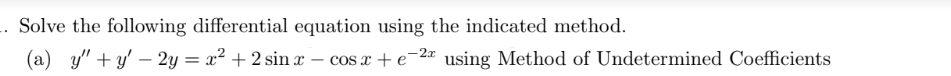 .. Solve the following differential equation using the indicated method.
(a) y"+y' - 2y = x² + 2 sin x - cos x + e-2 using Method of Undetermined Coefficients