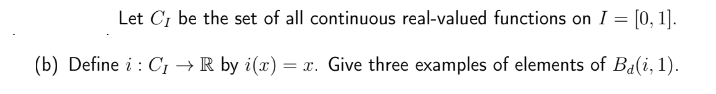 Let C, be the set of all continuous real-valued functions on I = [0, 1].
(b) Define i: C₁ → R by i(x) = x. Give three examples of elements of Ba(i, 1).