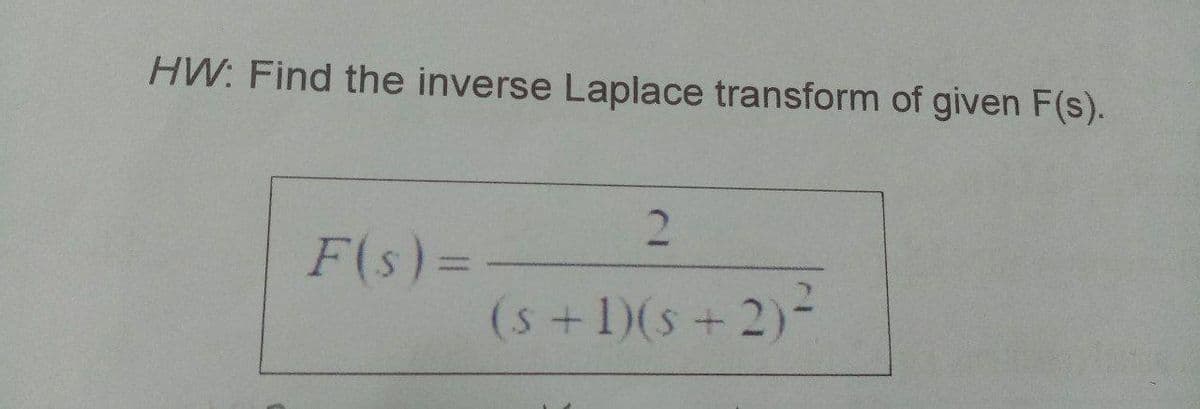 HW: Find the inverse Laplace transform of given F(s).
F(s)%3=
(s +1)(s +2)-
