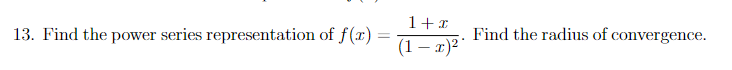 1+x
13. Find the power series representation of f(x) =
Find the radius of convergence.
(1 – #)2 *
