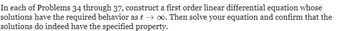 In each of Problems 34 through 37, construct a first order linear differential equation whose
solutions have the required behavior as t→ ∞o. Then solve your equation and confirm that the
solutions do indeed have the specified property.