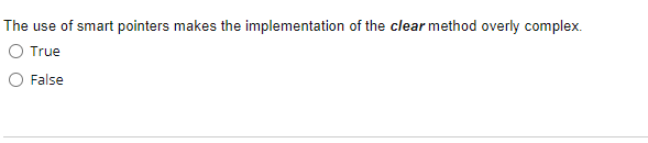 The use of smart pointers makes the implementation of the clear method overly complex.
O True
False
